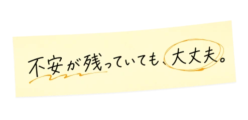 不安が残っていても、大丈夫。